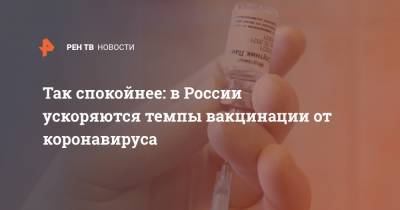 Так спокойнее: в России ускоряются темпы вакцинации от коронавируса