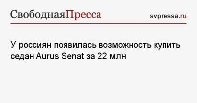 У россиян появилась возможность купить седан Aurus Senat за 22 млн