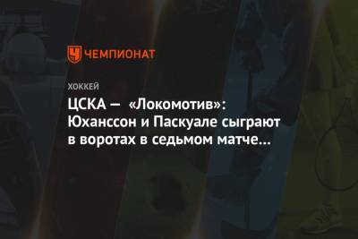 ЦСКА — «Локомотив»: Юханссон и Паскуале сыграют в воротах в седьмом матче серии