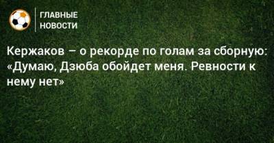 Кержаков – о рекорде по голам за сборную: «Думаю, Дзюба обойдет меня. Ревности к нему нет»