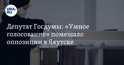 Депутат Госдумы: «Умное голосование» помешало оппозиции в Якутске