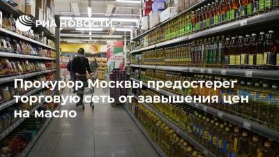 Прокурор Москвы предостерег торговую сеть от завышения цен на масло