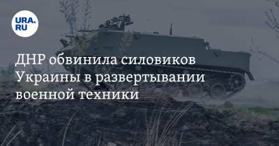 ДНР обвинила силовиков Украины в развертывании военной техники