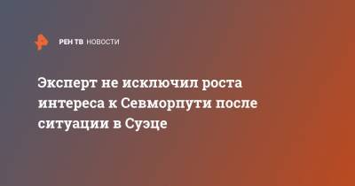 Эксперт не исключил роста интереса к Севморпути после ситуации в Суэце - ren.tv