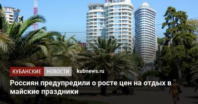 Россиян предупредили о росте цен на отдых в майские праздники