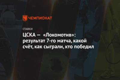 ЦСКА — «Локомотив»: результат 7-го матча, какой счёт, как сыграли, кто победил