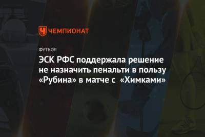 ЭСК РФС поддержала решение не назначить пенальти в пользу «Рубина» в матче с «Химками»