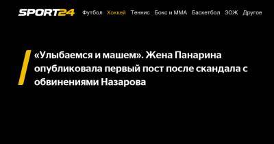 «Улыбаемся и машем». Жена Панарина опубликовала первый пост после скандала с обвинениями Назарова