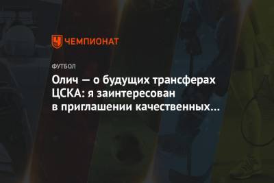 Олич — о будущих трансферах ЦСКА: я заинтересован в приглашении качественных футболистов