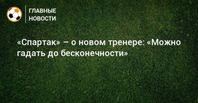 «Спартак» – о новом тренере: «Можно гадать до бесконечности»