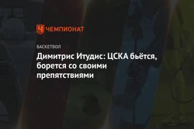 Димитрис Итудис: ЦСКА бьётся, борется со своими препятствиями