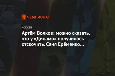 Артём Волков: можно сказать, что у Динамо получилось отскочить. Саня Ерёменко подтащил