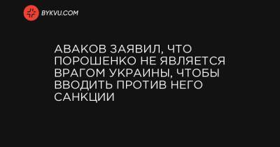 Аваков заявил, что Порошенко не является врагом Украины, чтобы вводить против него санкции
