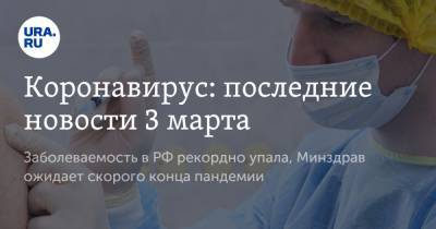 Коронавирус: последние новости 3 марта. Заболеваемость в РФ рекордно упала, Минздрав ожидает скорого конца пандемии