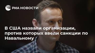 В США назвали организации, против которых ввели санкции по Навальному