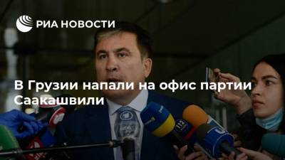Михаил Саакашвили - Георгий Гахария - Ника Мелии - В Грузии напали на офис партии Саакашвили - ria.ru - Грузия - Тбилиси