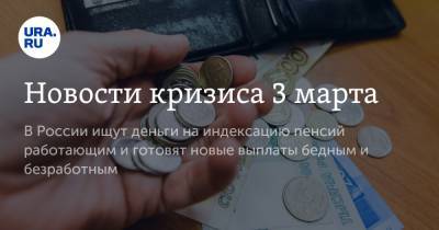 Новости кризиса 3 марта. В России ищут деньги на индексацию пенсий работающим и готовят новые выплаты бедным и безработным