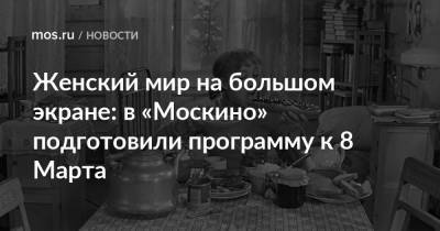 Женский мир на большом экране: в «Москино» подготовили программу к 8 Марта - mos.ru - Москва