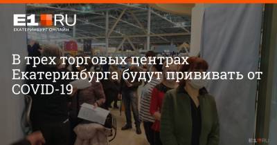 В трех торговых центрах Екатеринбурга будут прививать от COVID-19
