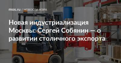 Новая индустриализация Москвы: Сергей Собянин — о развитии столичного экспорта