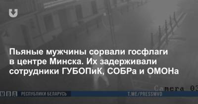 Пьяные мужчины сорвали госфлаги в центре Минска. Их задерживали сотрудники ГУБОПиК, СОБРа и ОМОНа