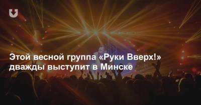 Этой весной группа «Руки Вверх!» дважды выступит в Минске
