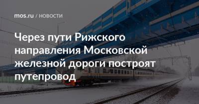 Через пути Рижского направления Московской железной дороги построят путепровод