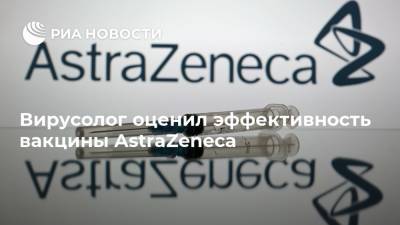 Вирусолог оценил эффективность вакцины AstraZeneca
