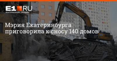 Мэрия Екатеринбурга приговорила к сносу 140 домов