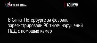 В Санкт-Петербурге за февраль зарегистрировали 90 тысяч нарушений ПДД с помощью камер