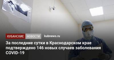 За последние сутки в Краснодарском крае подтверждено 146 новых случаев заболевания COVID-19