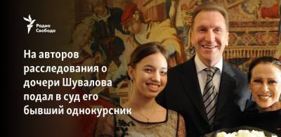 На авторов расследования о дочери Шувалова подал в суд его бывший однокурсник