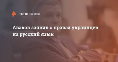 Аваков заявил о правах украинцев на русский язык