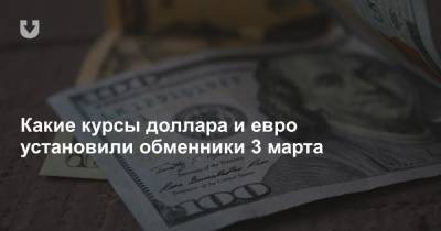 Какие курсы доллара и евро установили обменники 3 марта - news.tut.by