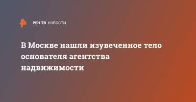 В Москве нашли изувеченное тело основателя агентства надвижимости