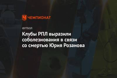 Клубы РПЛ выразили соболезнования в связи со смертью Юрия Розанова