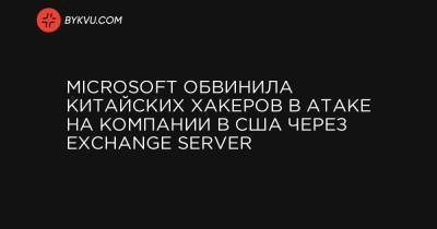 Microsoft обвинила китайских хакеров в атаке на компании в США через Exchange Server