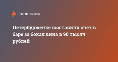 Петербурженке выставили счет в баре за бокал вина в 90 тысяч рублей - ren.tv - Санкт-Петербург