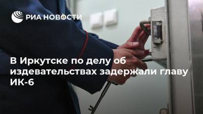 В Иркутске по делу об издевательствах задержали главу ИК-6