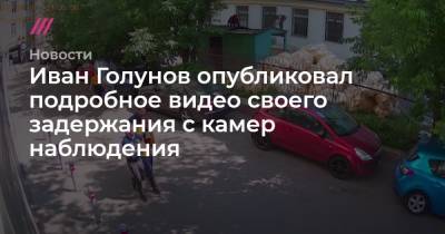 Иван Голунов опубликовал подробное видео своего задержания с камер наблюдения