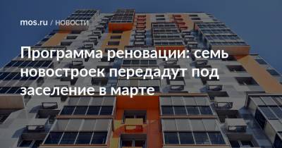 Сергей Левкин - Программа реновации: семь новостроек передадут под заселение в марте - mos.ru - Москва