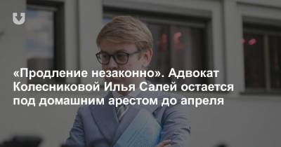«Продление незаконно». Адвокат Колесниковой Илья Салей остается под домашним арестом до апреля