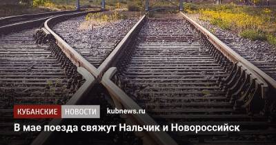 В мае поезда свяжут Нальчик и Новороссийск