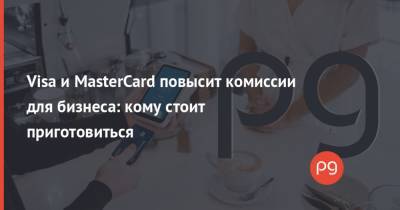 Visa и MasterCard повысит комиссии для бизнеса: кому стоит приготовиться