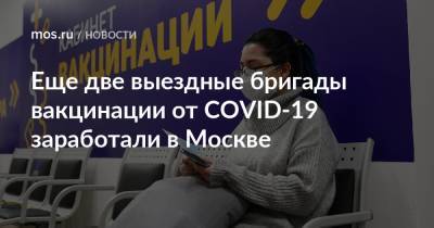 Еще две выездные бригады вакцинации от COVID-19 заработали в Москве