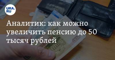 Аналитик: как можно увеличить пенсию до 50 тысяч рублей