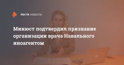 Минюст подтвердил признание организации врача Навального иноагентом