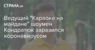 Ведущий "Караоке на майдане" шоумен Кондратюк заразился коронавирусом