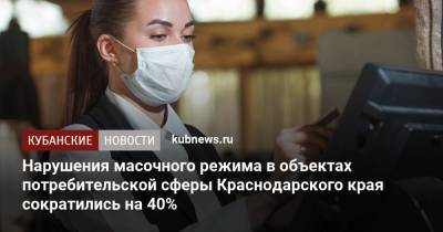 Нарушения масочного режима в объектах потребительской сферы Краснодарского края сократились на 40%