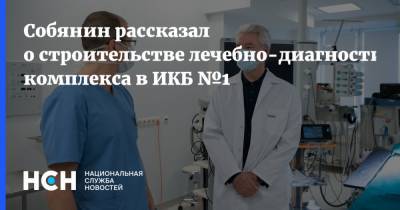 Собянин рассказал о строительстве лечебно-диагностического комплекса в ИКБ №1